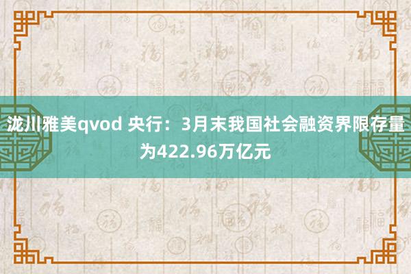 泷川雅美qvod 央行：3月末我国社会融资界限存量为422.96万亿元