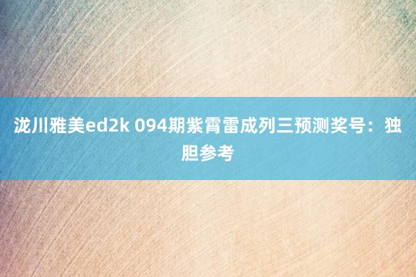 泷川雅美ed2k 094期紫霄雷成列三预测奖号：独胆参考