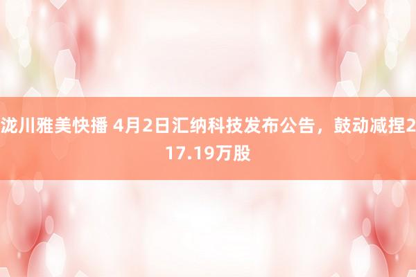 泷川雅美快播 4月2日汇纳科技发布公告，鼓动减捏217.19万股