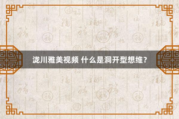 泷川雅美视频 什么是洞开型想维？