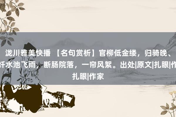 泷川雅美快播 【名句赏析】官柳低金缕，归骑晚、纤纤水池飞雨，断肠院落，一帘风絮。出处|原文|扎眼|作家