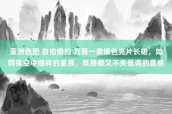 亚洲色图 自拍偷拍 万茜一袭银色亮片长裙，如同夜空中细碎的星辰，既丽都又不失低调的质感