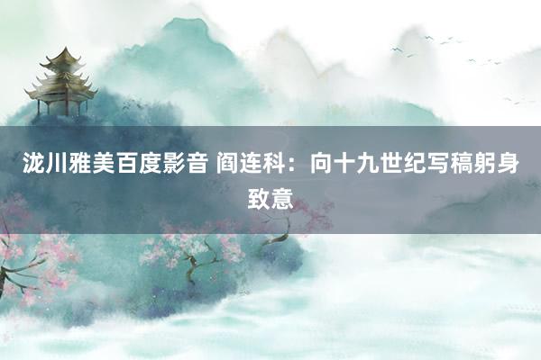 泷川雅美百度影音 阎连科：向十九世纪写稿躬身致意