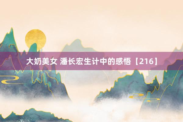 大奶美女 潘长宏生计中的感悟【216】