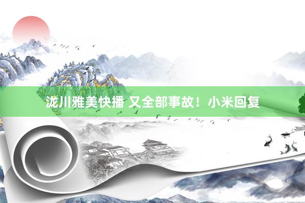 泷川雅美快播 又全部事故！小米回复