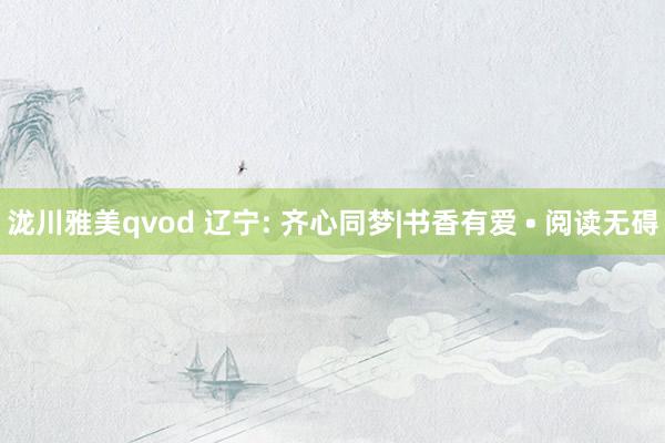 泷川雅美qvod 辽宁: 齐心同梦|书香有爱 • 阅读无碍