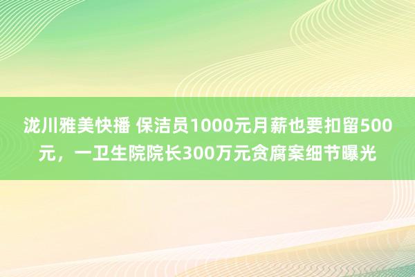 泷川雅美快播 保洁员1000元月薪也要扣留500元，一卫生院院长300万元贪腐案细节曝光