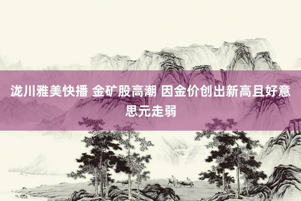 泷川雅美快播 金矿股高潮 因金价创出新高且好意思元走弱