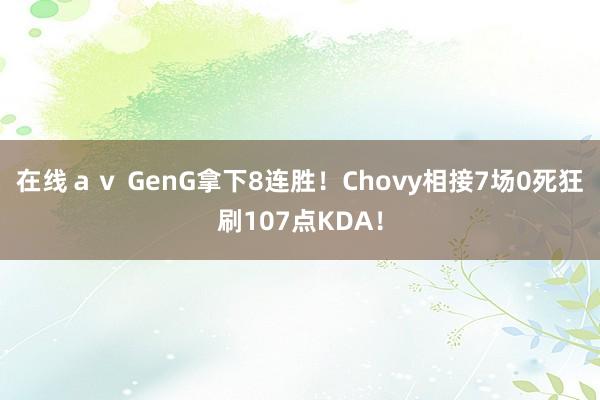 在线ａｖ GenG拿下8连胜！Chovy相接7场0死狂刷107点KDA！