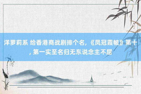 洋萝莉系 给香港商战剧排个名， 《凤冠霞帔》第十， 第一实至名归无东说念主不屈